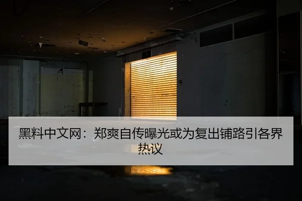 黑料中文网：郑爽自传曝光或为复出铺路引各界热议